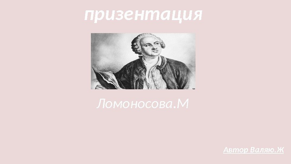 призентация Ломоносова. М Автор Валяю. Ж 