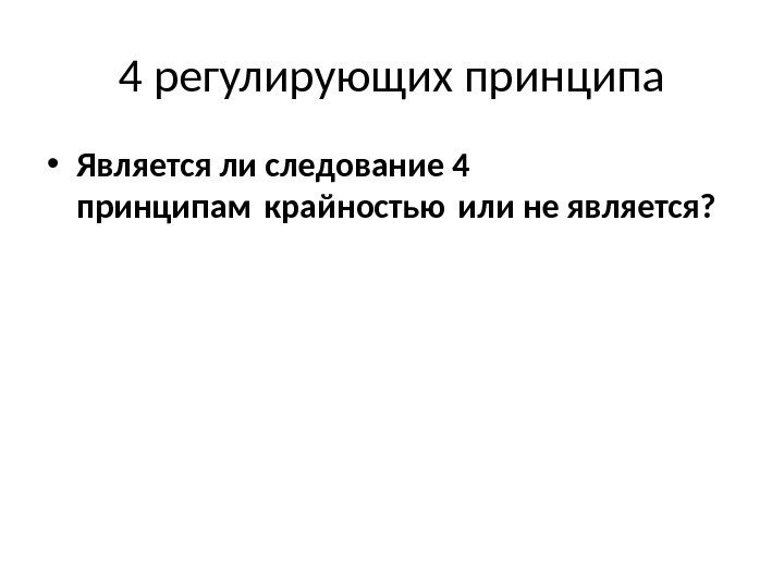 4 регулирующих принципа • Является ли следование 4 принципам крайностью или не является? 