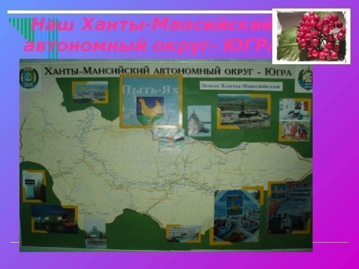 Наш Ханты-Мансийский автономный округ- ЮГРА 