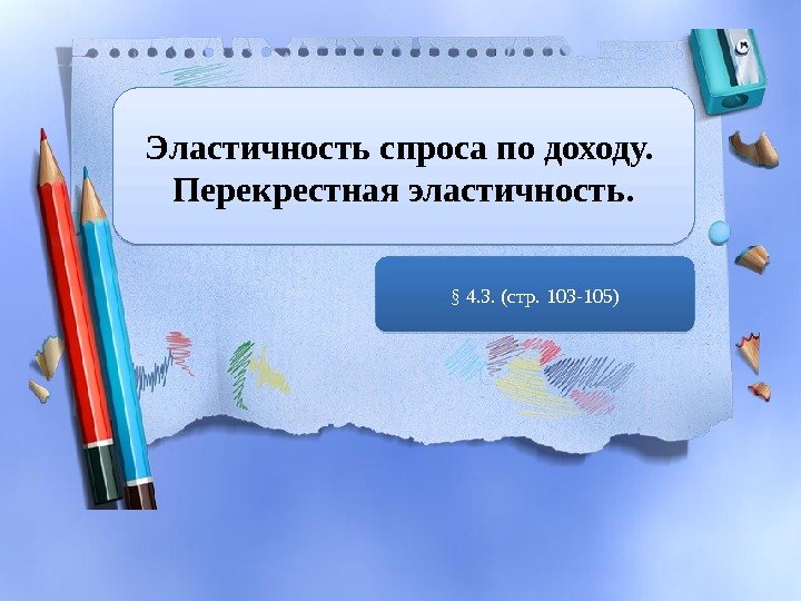 Эластичность спроса по доходу.  Перекрестная эластичность. § 4. 3. (стр. 103 -105)01 1213