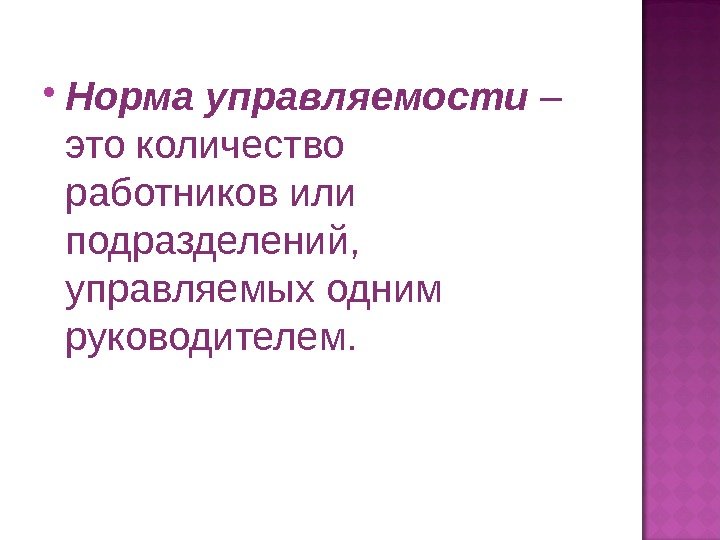  Норма управляемости  – это количество работников или подразделений,  управляемых одним руководителем.