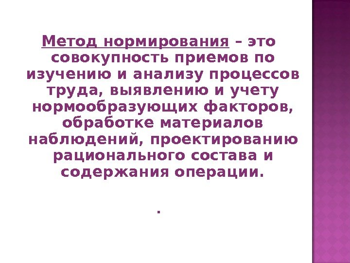 Метод нормирования – это совокупность приемов по изучению и анализу процессов труда, выявлению и