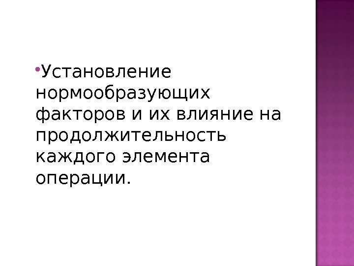  Установление нормообразующих факторов и их влияние на продолжительность каждого элемента операции. 