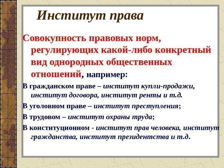 Институт права Совокупность правовых норм,  регулирующих какой-либо конкретный вид однородных общественных отношений ,