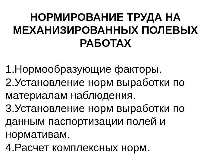 НОРМИРОВАНИЕ ТРУДА НА МЕХАНИЗИРОВАННЫХ ПОЛЕВЫХ РАБОТАХ 1. Нормообразующие факторы. 2. Установление норм выработки по