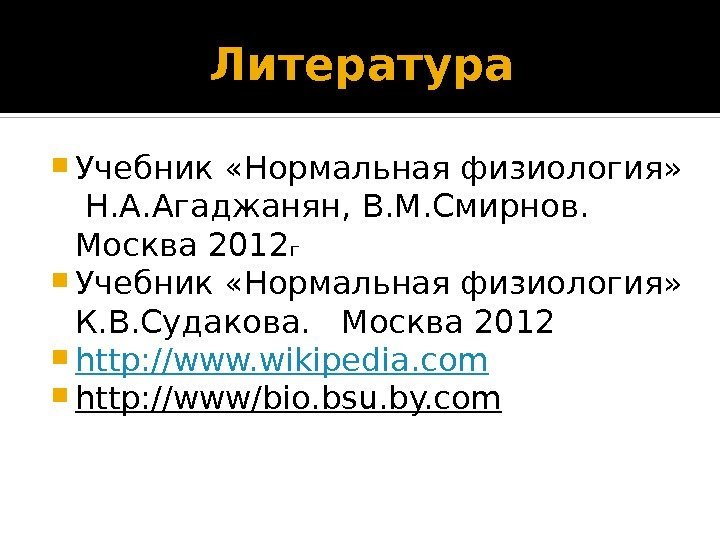 Литература Учебник «Нормальная физиология»  Н. А. Агаджанян, В. М. Смирнов.  Москва 2012