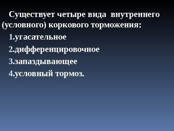 Существует четыре вида внутреннего (условного) коркового торможения: 1. угасательное 2. дифференцировочное 3. запаздывающее 4.