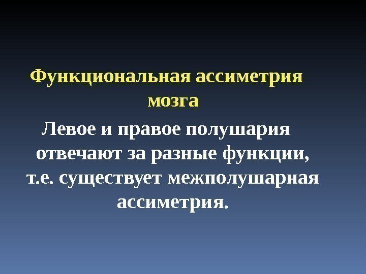 Функциональная ассиметрия мозга Левое и правое полушария отвечают за разные функции,  т. е.