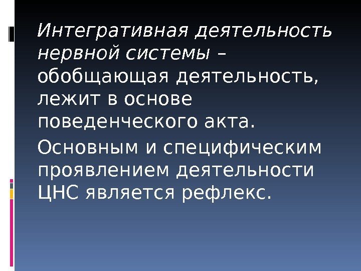   Интегративная деятельность нервной системы – обобщающая деятельность,  лежит в основе поведенческого