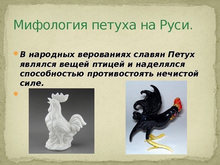  В народных верованиях славян Петух являлся вещей птицей и наделялся способностью противостоять нечистой