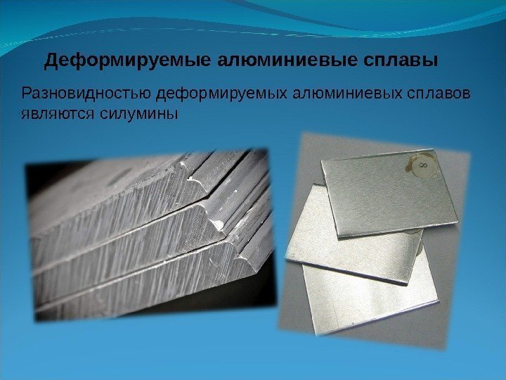 Разновидностью деформируемых алюминиевых сплавов являются силумины Деформируемые алюминиевые сплавы 