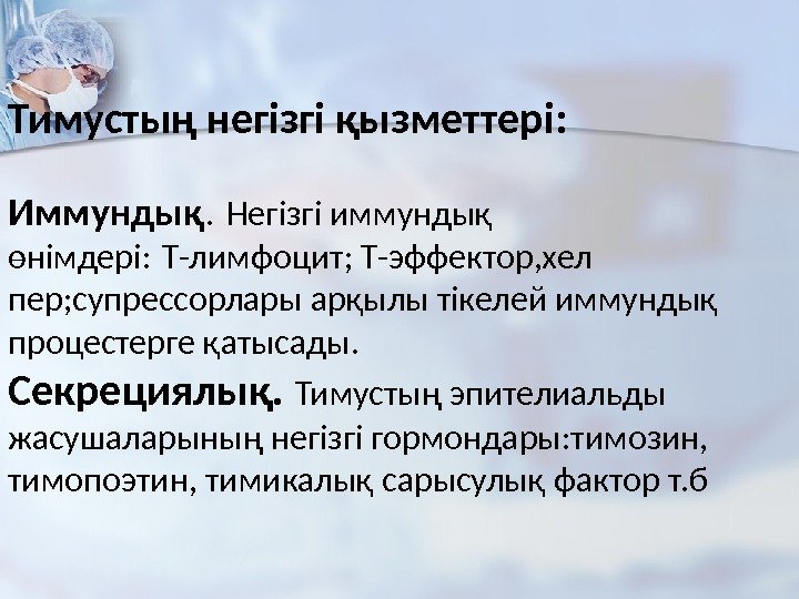 Тимустың негізгі қызметтері: Иммундық. Негізгі иммундық өнімдері: Т-лимфоцит; Т-эффектор, хел пер; супрессорлары арқылы тікелей