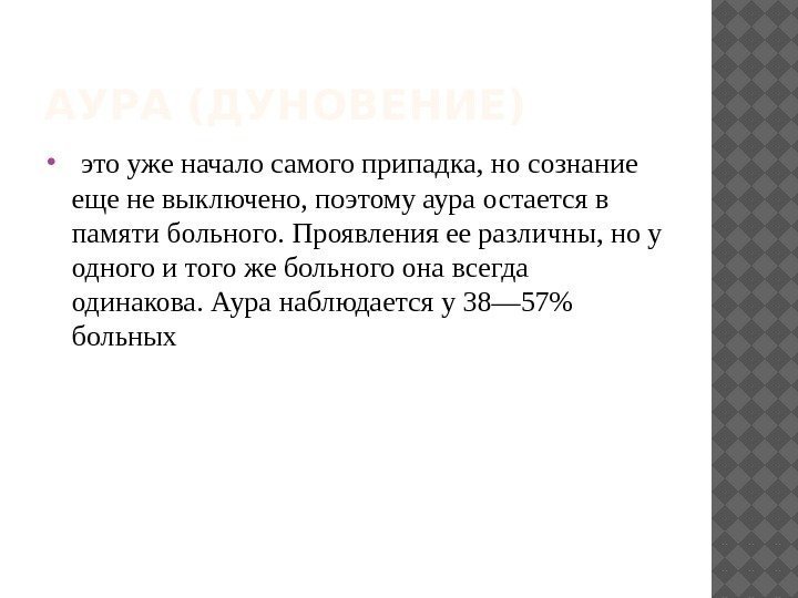 АУРА (ДУНОВЕНИЕ) этоуженачалосамогоприпадка, носознание ещеневыключено, поэтомуаураостаетсяв памятибольного. Проявленияееразличны, ноу одногоитогожебольногоонавсегда одинакова. Ауранаблюдаетсяу38— 57 больных