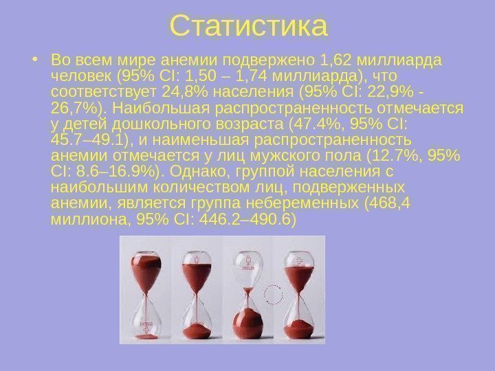 Статистика • Во всем мире анемии подвержено 1, 62 миллиарда человек (95 CI: 1,