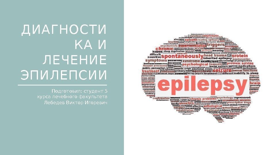 ДИАГНОСТИ КА И ЛЕЧЕНИЕ ЭПИЛЕПСИИ Подготовил: студент 5 курса лечебного факультета Лебедев Виктор Игоревич