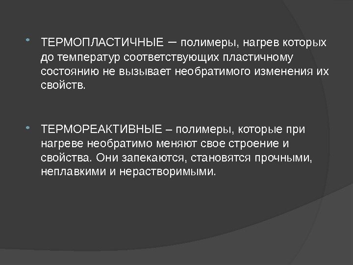  ТЕРМОПЛАСТИЧНЫЕ – полимеры, нагрев которых до температур соответствующих пластичному состоянию не вызывает необратимого