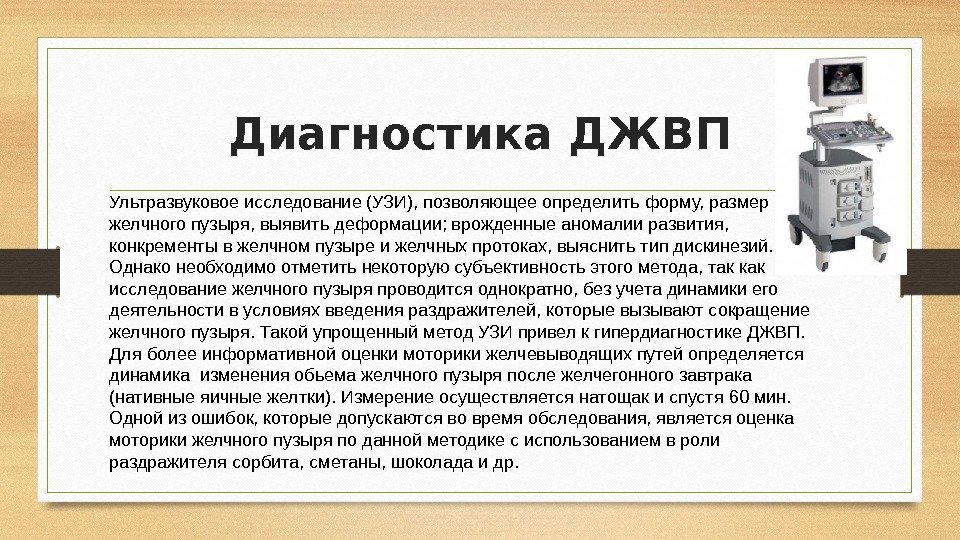 Диагностика ДЖВП Ультразвуковое исследование (УЗИ), позволяющее определить форму, размер желчного пузыря, выявить деформации; врожденные