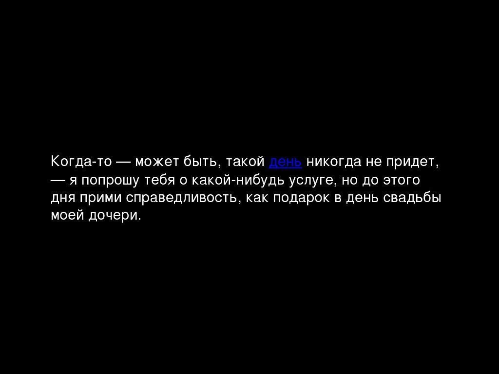 Когдато—можетбыть, такой день никогданепридет, — япопрошутебяокакойнибудьуслуге, нодоэтого дня примисправедливость, какподароквденьсвадьбы моей дочери. 