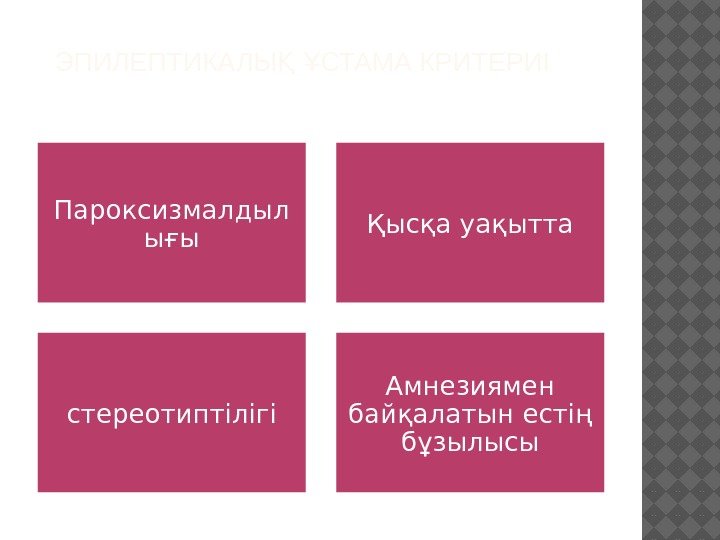   ЭПИЛЕПТИКАЛЫ  СТАМА КРИТЕРИІҚ Ұ Пароксизмалдыл ығы Қысқа уақытта стереотиптілігі Амнезиямен байқалатын