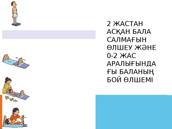 2 ЖАСТАН АСҚАН БАЛА САЛМАҒЫН ӨЛШЕУ ЖӘНЕ 0 -2 ЖАС АРАЛЫҒЫНДА ҒЫ БАЛАНЫҢ БОЙ