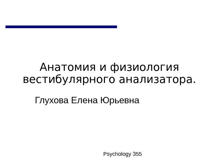   Psychology 355 Анатомия и физиология вестибулярного анализатора. Глухова Елена Юрьевна 