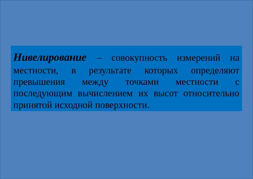 Нивелирование  – совокупность измерений на местности,  в результате которых определяют превышения между