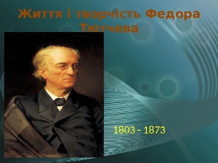Життя і творчість Федора Тютчева 1803 - 1873 