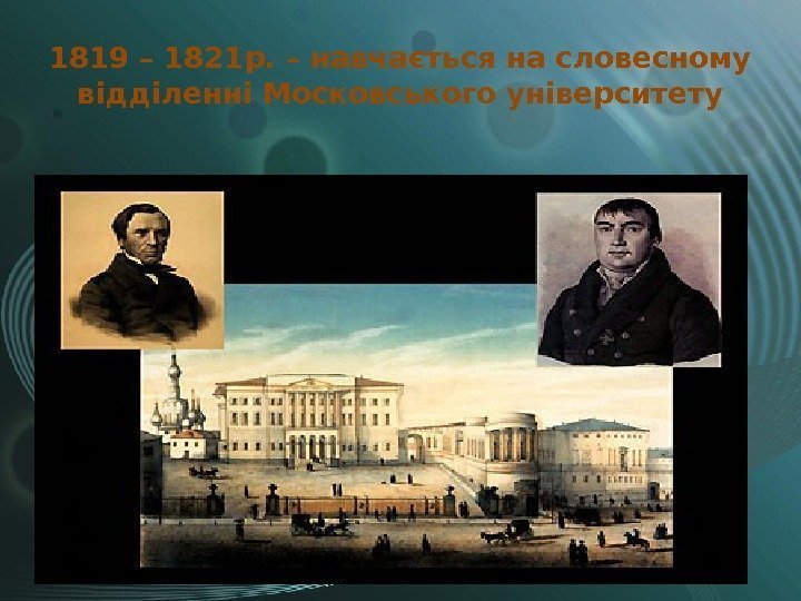 1819 – 1821 р. – навчається на словесному відділенні Московського університету 