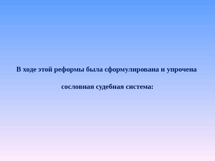 В ходе этой реформы была сформулирована и упрочена сословная судебная система: 