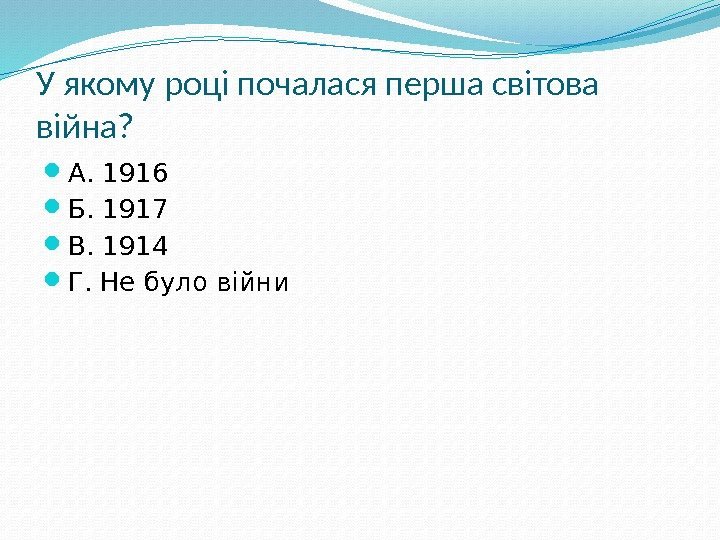 У якому році почалася перша світова війна?  А. 1916 Б. 1917 В. 1914