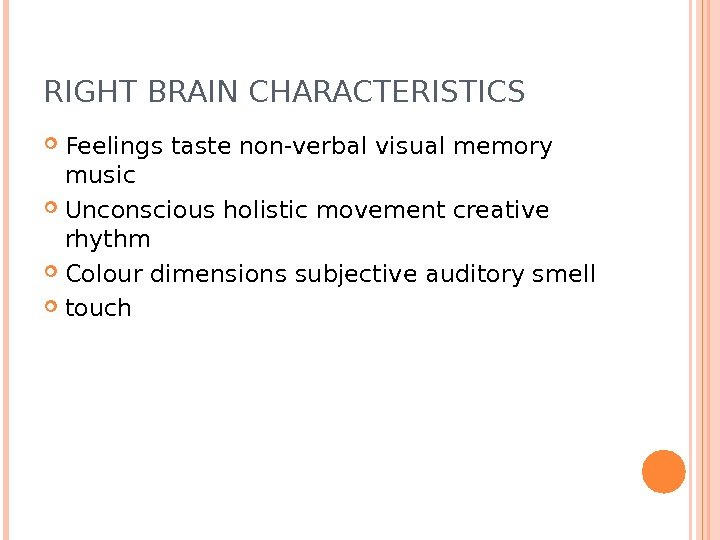 RIGHT BRAIN CHARACTERISTICS Feelings taste non-verbal visual memory music Unconscious holistic movement creative rhythm