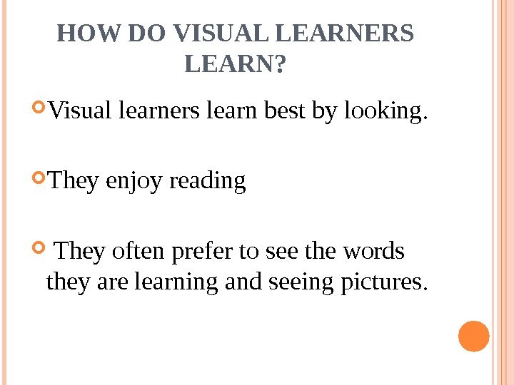 HOW DO VISUAL LEARNERS LEARN?  Visual learners learn best by looking.  They
