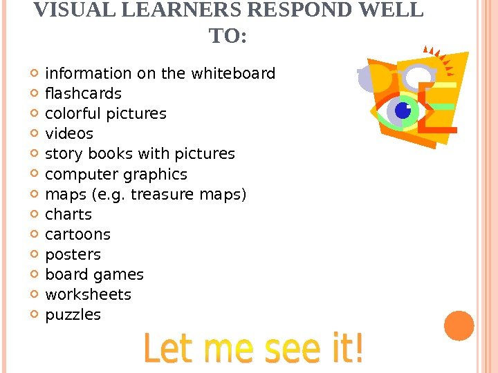 VISUAL LEARNERS RESPOND WELL TO:  information on the whiteboard flashcards colorful pictures videos