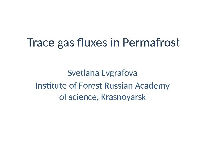 Trace gas fluxes in Permafrost Svetlana Evgrafova Institute of Forest Russian Academy of science,