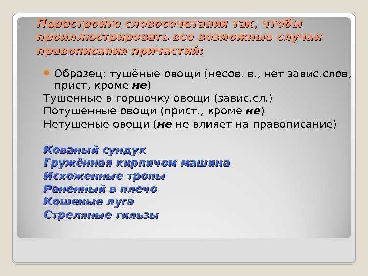 Перестройте словосочетания так, чтобы проиллюстрировать все возможные случаи правописания причастий:  Образец: тушёные овощи