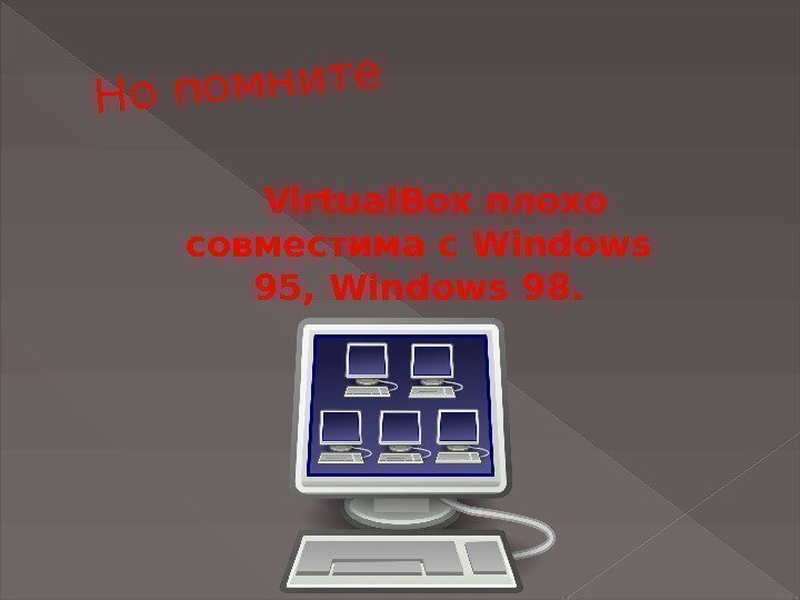 Но помните. Virtual. Box плохо совместима с. Windows 95, Windows 98.  