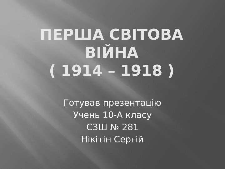 ПЕРША СВІТОВА ВІЙНА ( 1914 – 1918 ) Готував презентацію Учень 10 -А класу
