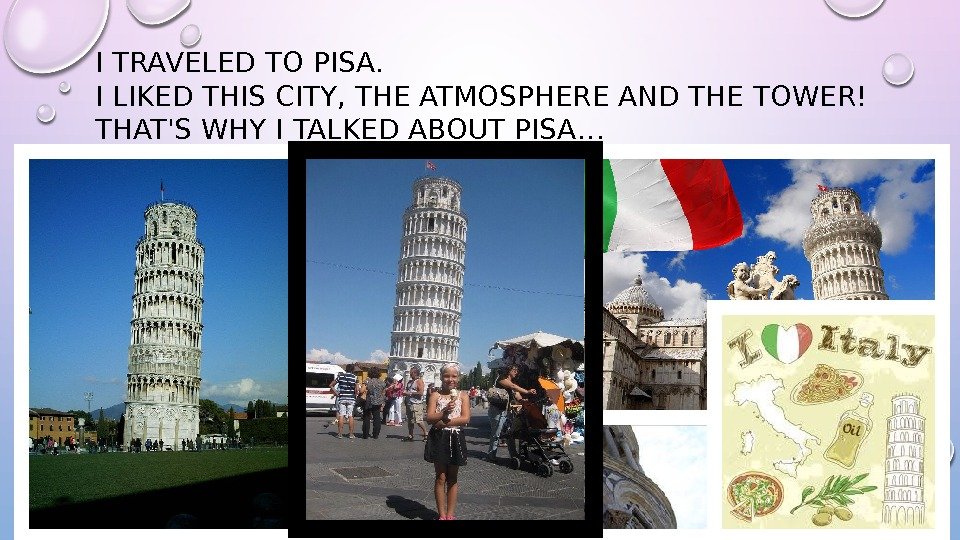 I TRAVELED TO PISA. I LIKED THIS CITY, THE ATMOSPHERE AND THE TOWER! THAT'S