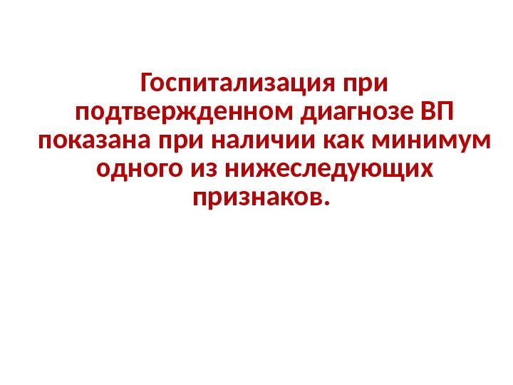 Госпитализация при подтвержденном диагнозе ВП показана при наличии как минимум одного из нижеследующих признаков.