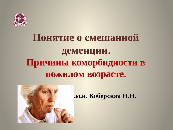 Понятие о смешанной деменции. Причины коморбидности в пожилом возрасте. к. м. н. Коберская Н.