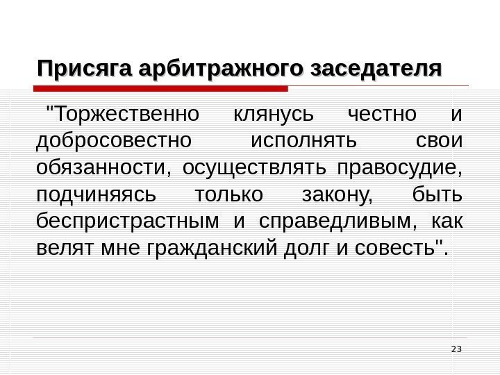 23 Присяга арбитражного заседателя Торжественно клянусь честно и добросовестно исполнять свои обязанности,  осуществлять