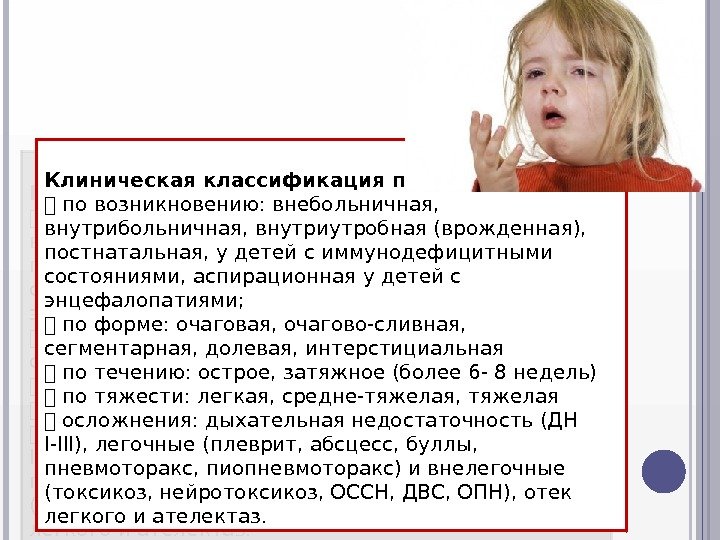 Клиническая классификация пневмонии: по возникновению: внебольничная,  внутрибольничная, внутриутробная (врожденная),  постнатальная, у детей