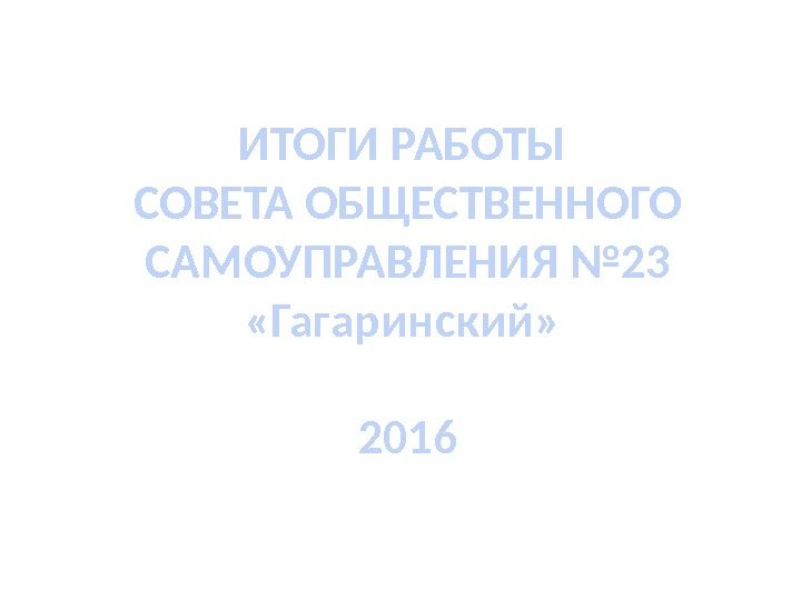 ИТОГИ РАБОТЫ СОВЕТА ОБЩЕСТВЕННОГО САМОУПРАВЛЕНИЯ № 23  «Гагаринский»  2016 