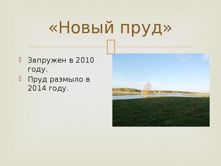  «Новый пруд»  Запружен в 2010 году.  Пруд размыло в 2014 году.
