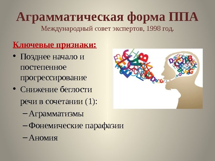 Аграмматическая форма ППА Международный совет экспертов, 1998 год. Ключевые признаки:  • Позднее начало