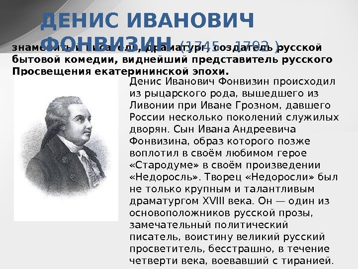 знаменитый писатель, драматург, создатель русской бытовой комедии, виднейший представитель русского Просвещения екатерининской эпохи. 