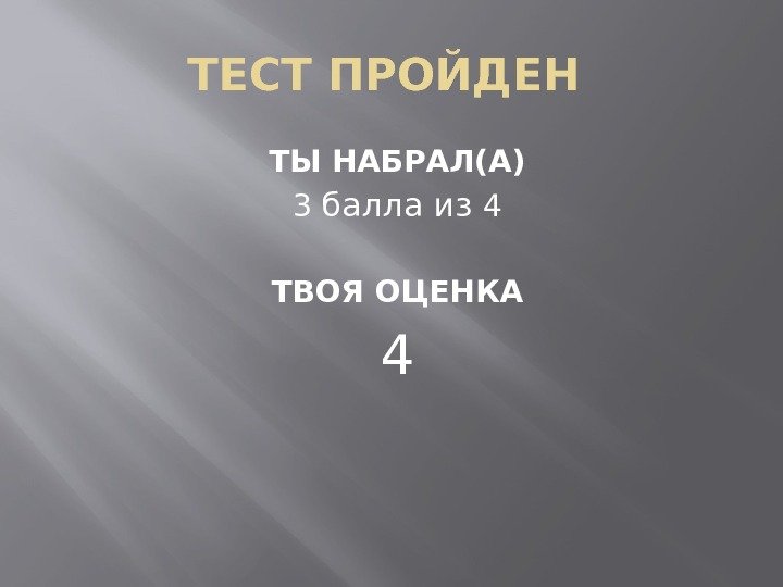 ТЕСТ ПРОЙДЕН ТЫ НАБРАЛ(А) 3 балла из 4 ТВОЯ ОЦЕНКА 4 