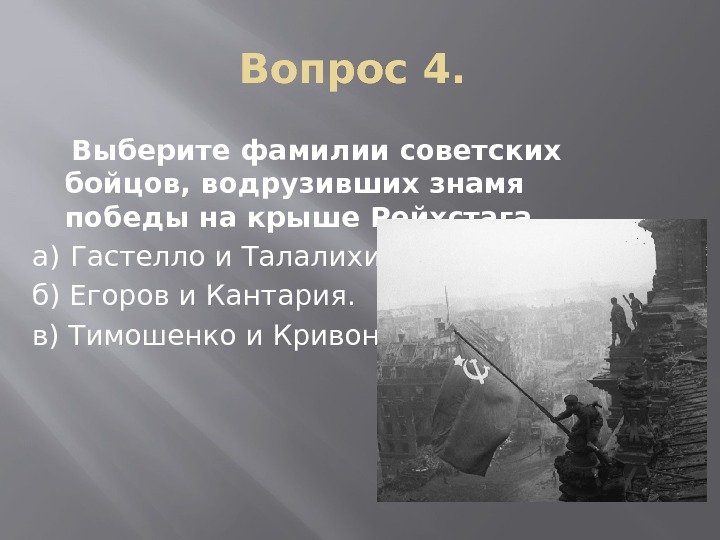 Вопрос 4.  Выберите фамилии советских бойцов, водрузивших знамя победы на крыше Рейхстага. а)