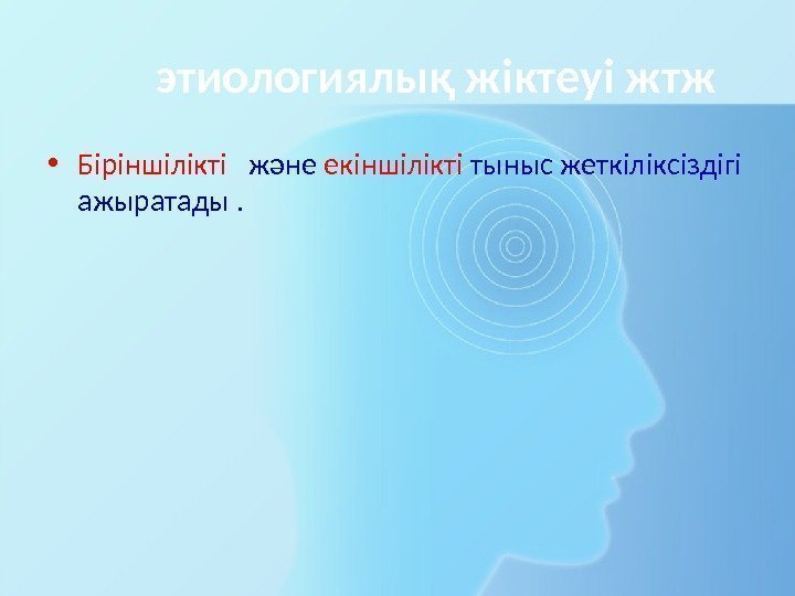   этиологиялық жіктеуі жтж • Біріншілікті  және екіншілікті тыныс жеткіліксіздігі ажыратады. 