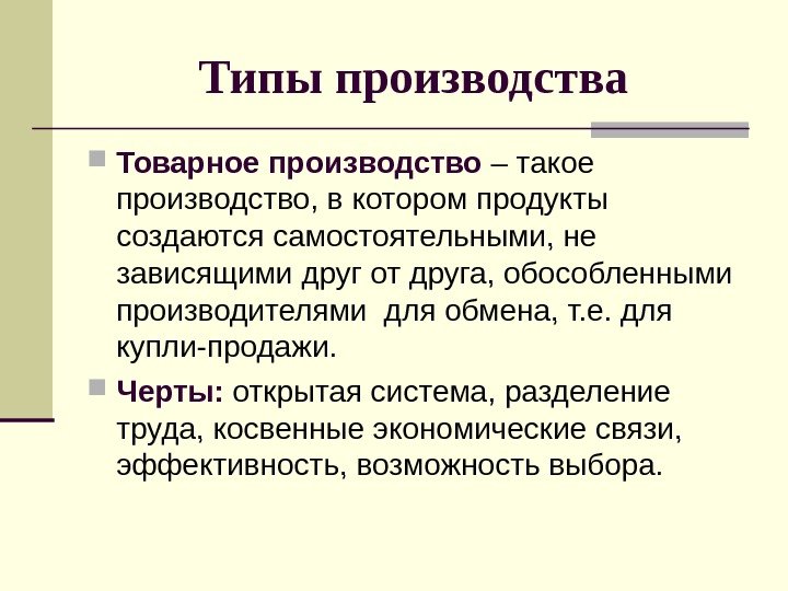 Типы производства Товарное производство – такое производство, в котором продукты создаются самостоятельными, не зависящими